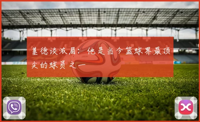 基德谈浓眉：他是当今篮球界最顶尖的球员之一