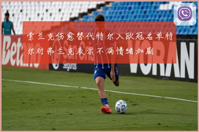 索兰克伤愈替代特尔入欧冠名单特尔对弗兰克表示不满情绪加剧