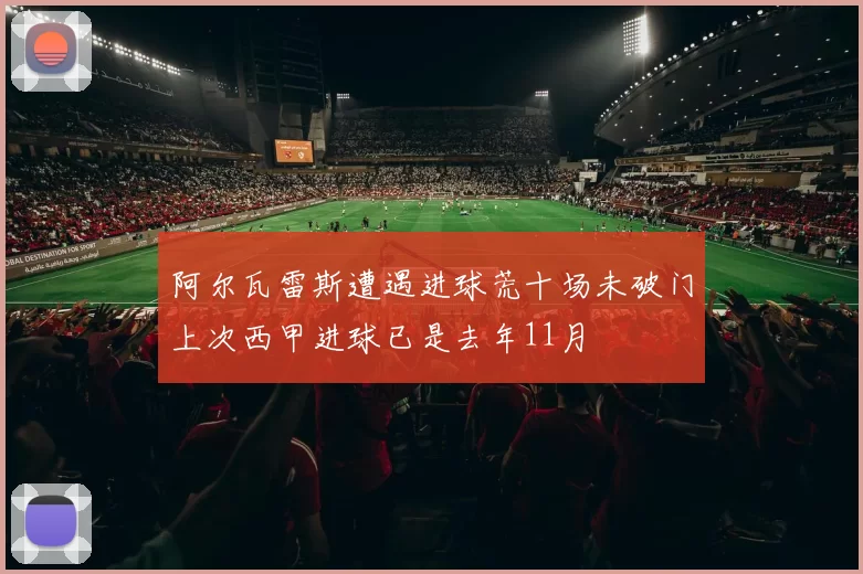 阿尔瓦雷斯遭遇进球荒十场未破门上次西甲进球已是去年11月